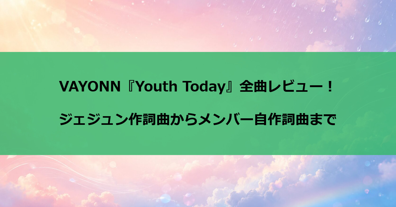 VAYONN『Youth Today』全曲レビュー!ジェジュン作詞曲からメンバー自作詞曲まで