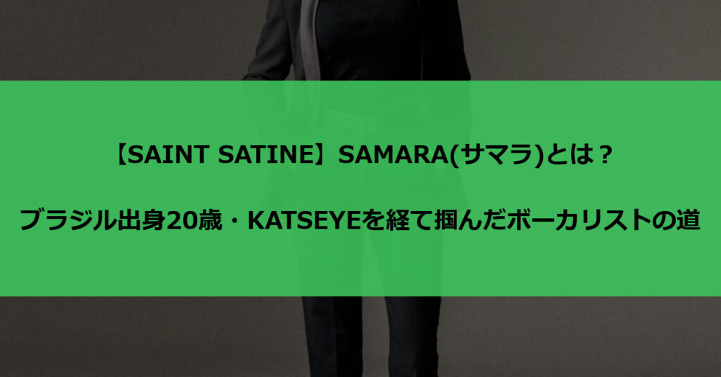 【SAINT SATINE】SAMARA(サマラ)とは?ブラジル出身20歳・KATSEYEを経て掴んだボーカリストの道