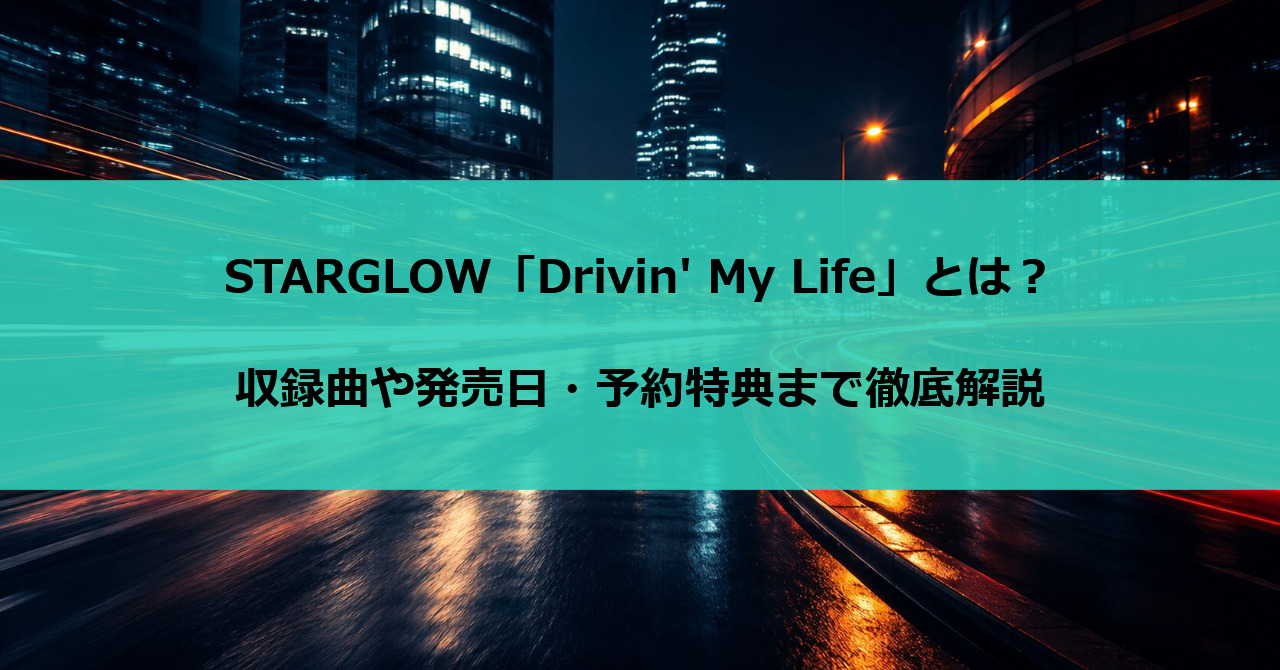 STARGLOW「Drivin' My Life」とは？収録曲や発売日・予約特典まで徹底解説