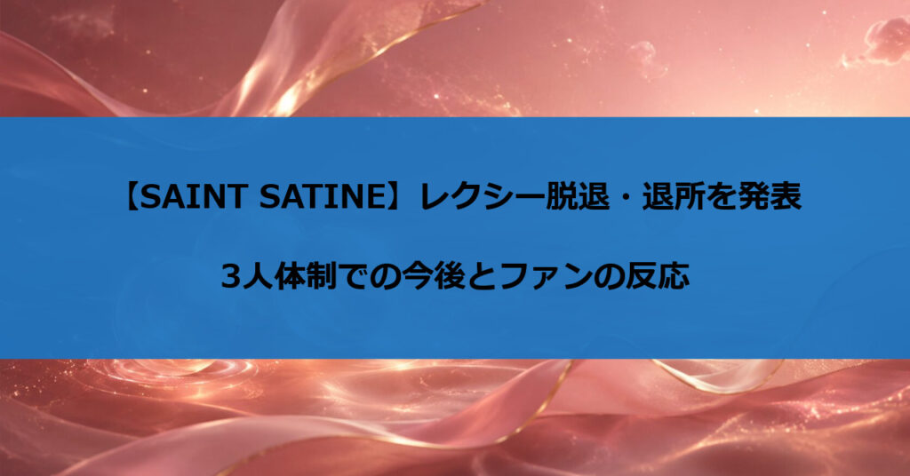 【SAINT SATINE】レクシー脱退・退所を発表｜3人体制での今後とファンの反応