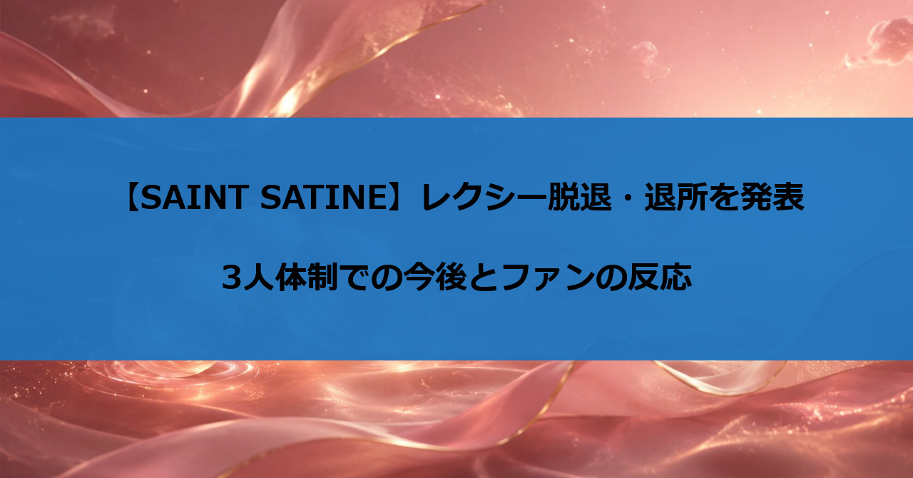 【SAINT SATINE】レクシー脱退・退所を発表｜3人体制での今後とファンの反応
