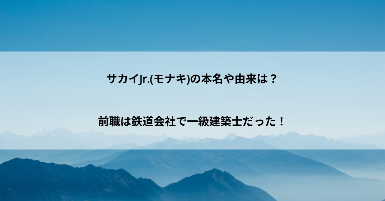 サカイJr.(モナキ)の本名や由来は？前職は鉄道会社で一級建築士だった！