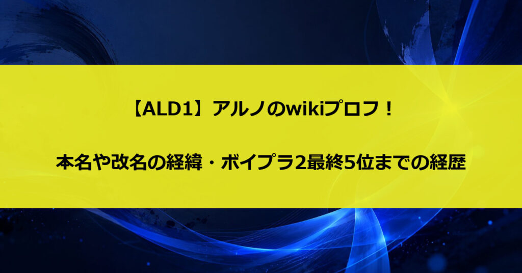 【ALD1】アルノのwikiプロフ!本名や改名の経緯・ボイプラ2最終5位までの経歴