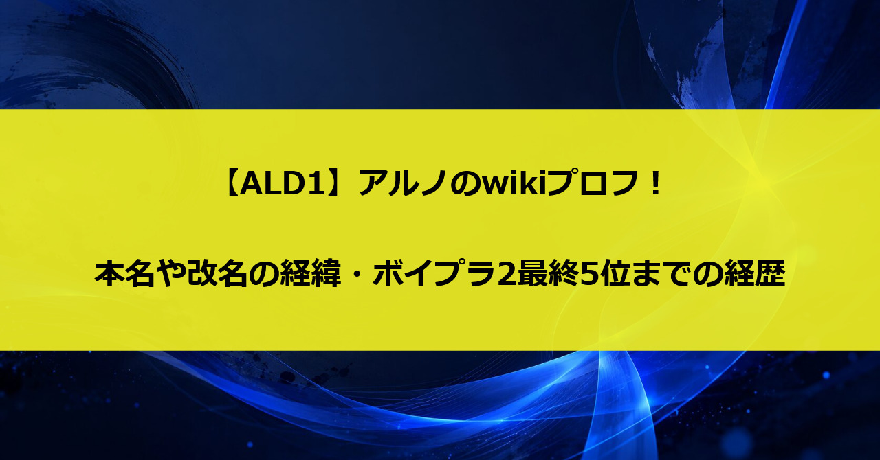 【ALD1】アルノのwikiプロフ!本名や改名の経緯・ボイプラ2最終5位までの経歴