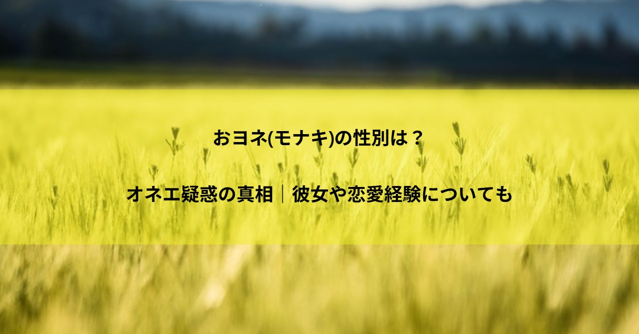 おヨネ(モナキ)の性別は？オネエ疑惑の真相｜彼女や恋愛経験についても