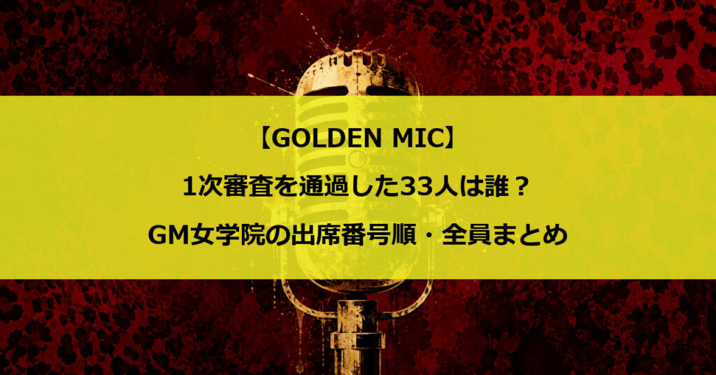 【GOLDEN MIC】1次審査を通過した33人は誰?GM女学院の出席番号順・全員まとめ