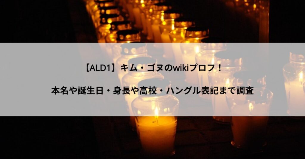 【ALD1】キム・ゴヌのwikiプロフ！本名や誕生日・身長や高校・ハングル表記まで調査