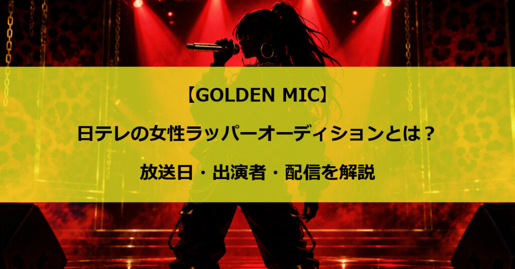 【GOLDEN MIC】日テレの女性ラッパーオーディションとは？放送日・出演者・配信を解説