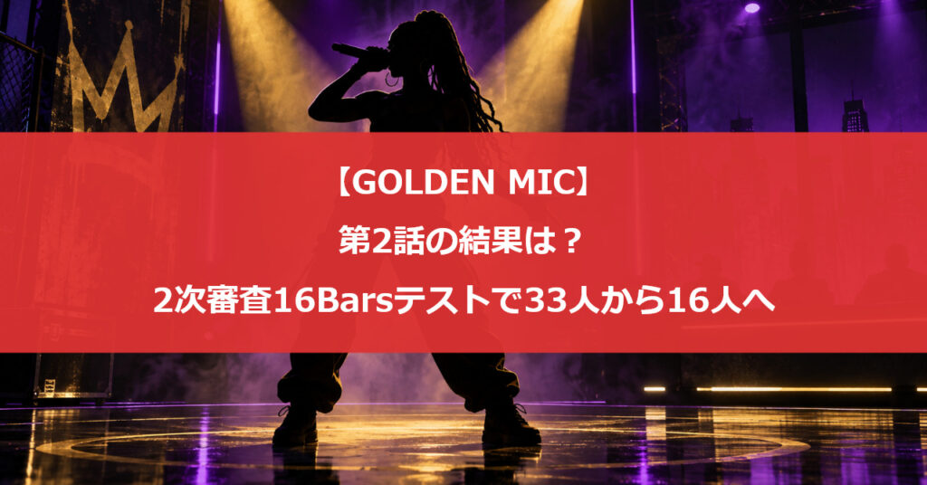 【GOLDEN MIC】第2話の結果は?2次審査16Barsテストで33人から16人へ