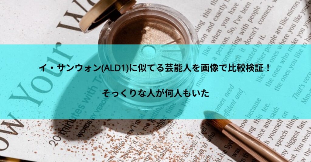 イ・サンウォン(ALD1)に似てる芸能人を画像で比較検証!そっくりな人が何人もいた