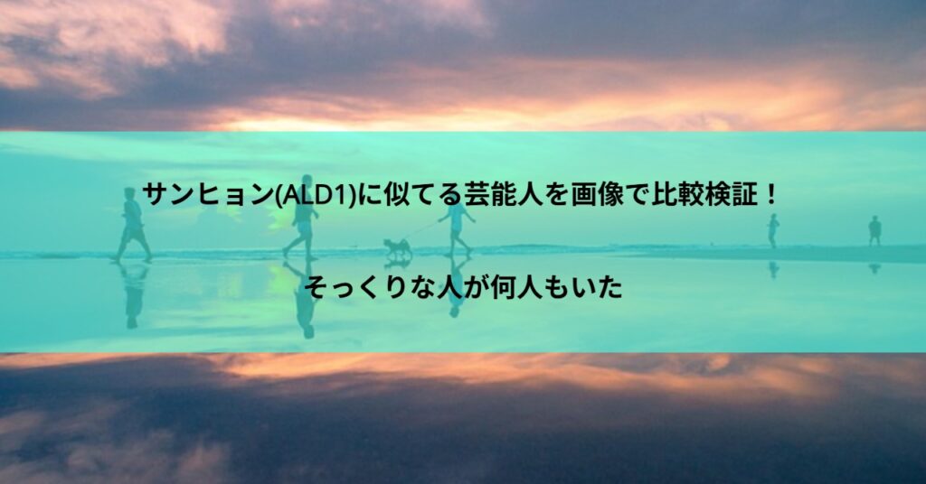 サンヒョン(ALD1)に似てる芸能人を画像で比較検証!そっくりな人が何人もいた
