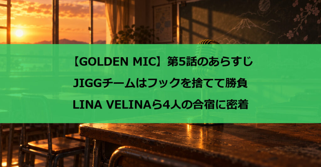 【GOLDEN MIC】第5話のあらすじ|JIGGチームはフックを捨てて勝負、LINA VELINAら4人の合宿に密着