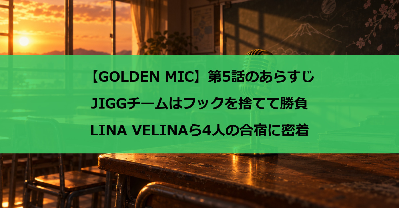 【GOLDEN MIC】第5話のあらすじ｜JIGGチームはフックを捨てて勝負、LINA VELINAら4人の合宿に密着