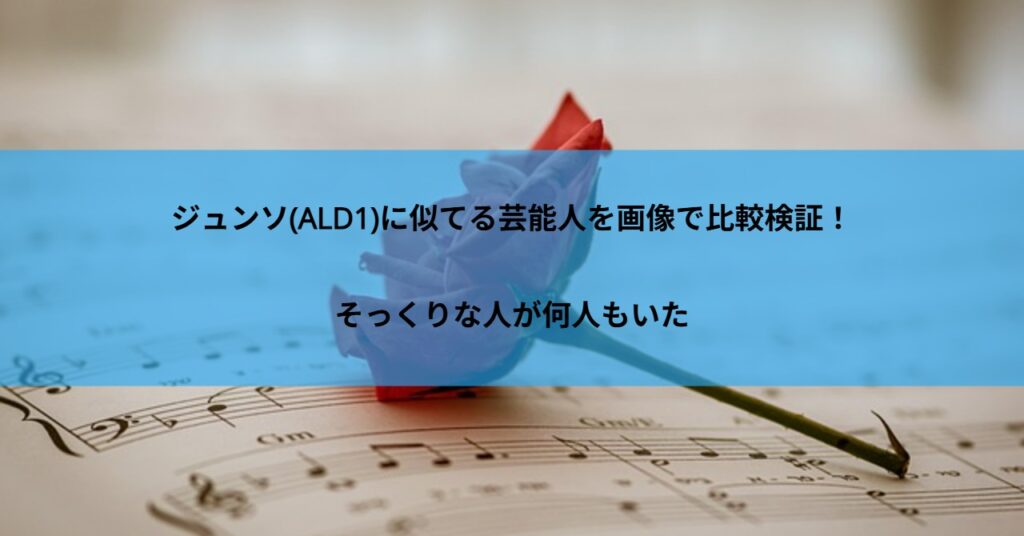 ジュンソ(ALD1)に似てる芸能人を画像で比較検証!そっくりな人が何人もいた
