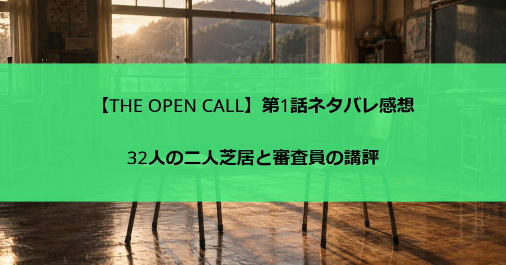 【THE OPEN CALL】第1話ネタバレ感想|32人の二人芝居と審査員の講評
