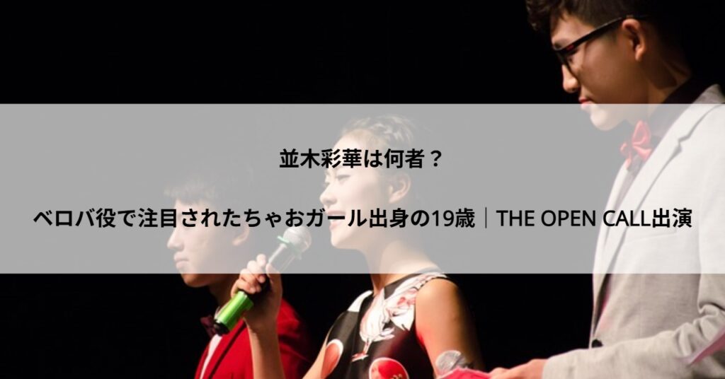 並木彩華は何者？ベロバ役で注目されたちゃおガール出身の19歳｜THE OPEN CALL出演