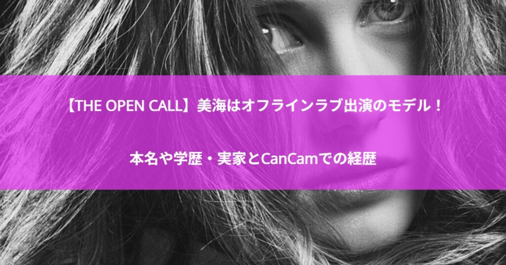 【THE OPEN CALL】美海はオフラインラブ出演のモデル!本名や学歴・実家とCanCamでの経歴